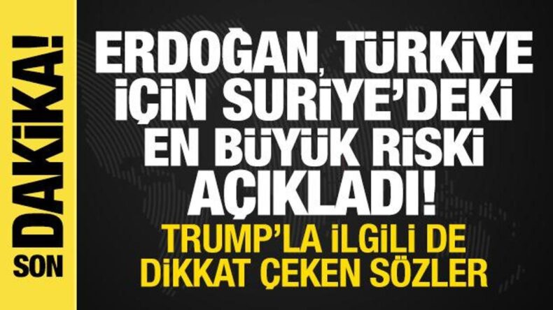 Erdoğan, Türkiye için Suriye’deki en büyük riski açıkladı! Trump’la ilgili de bomba sözler