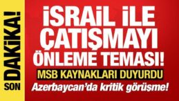 MSB kaynakları duyurdu: Azerbaycan’da İsrail ile çatışmayı önleme teması