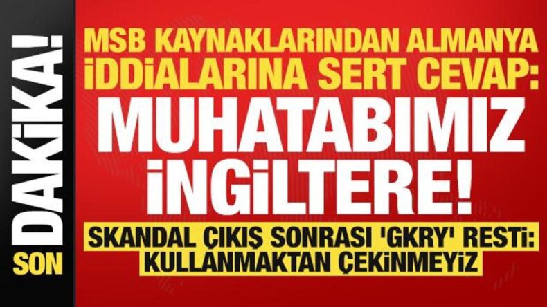 MSB kaynaklarından ‘Almanya’ iddialarına cevap: Muhatabımız İngiltere! ‘GKRY’ re