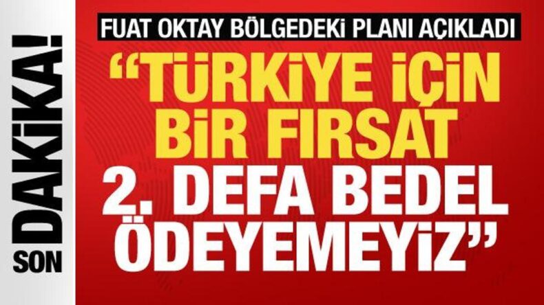 Fuat Oktay’dan önemli açıklamalar! ‘Türkiye için bir fırsat ikinci defa bedel ödeyemeyiz&#