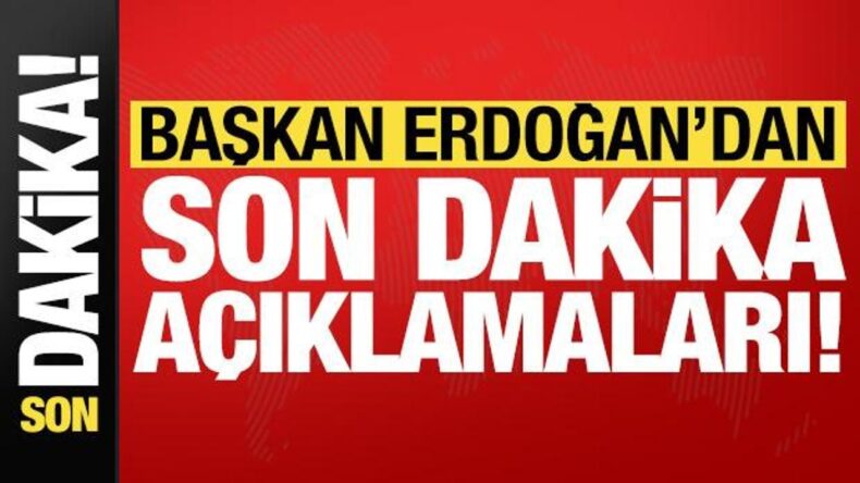 Başkan Erdoğan’dan son dakika açıklamaları