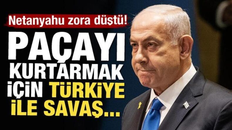 Netanyahu zora düştü! Paçayı kurtarmak için Türkiye ile savaş…