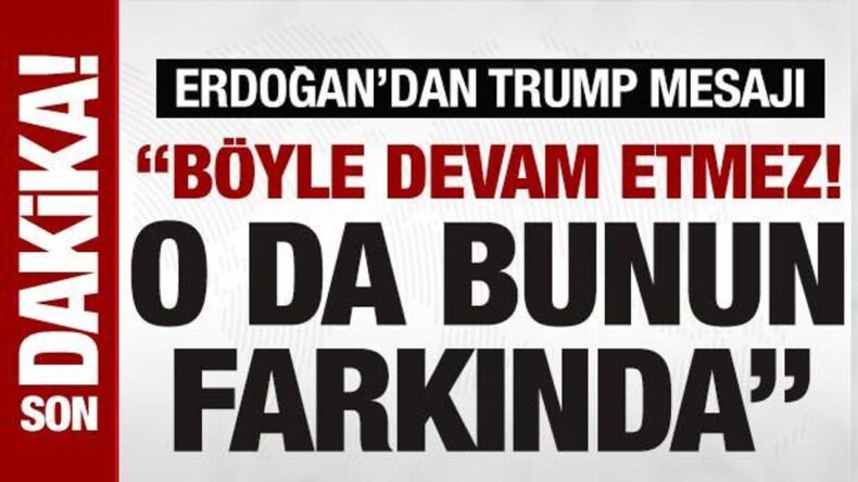 Erdoğan’dan Trump mesajı: ‘Kendisi de bunun böyle devam etmeyeceğinin farkında’