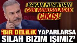 Hakan Fidan’dan çok konuşulacak çıkış: Bir delilik yaparlarsa silah bizim işimiz…