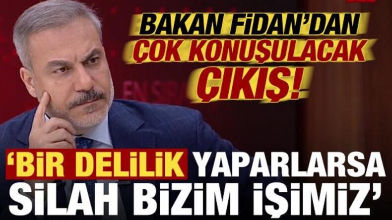Hakan Fidan’dan çok konuşulacak çıkış: Bir delilik yaparlarsa silah bizim işimiz…