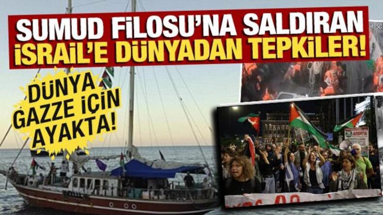 İsrail’in Sumud Filosu’na saldırısına dünyadan peş peşe tepkiler! Dünya, Sumud için ayakta