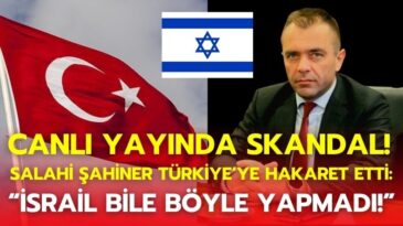 Canlı Yayında Skandal! Salahi Şahiner Türkiye’ye Hakaret Etti: “İsrail Bile Böyle Yapmadı!”