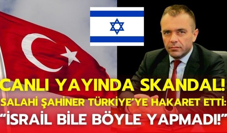 Canlı Yayında Skandal! Salahi Şahiner Türkiye’ye Hakaret Etti: “İsrail Bile Böyle Yapmadı!”