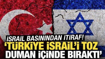 İsrail basınından Türkiye itirafı! “İsrail’i toz duman içinde bıraktı’