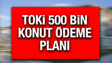 TOKİ ödemeler planı nasıl olacak? İstanbul ve Anadolu 1+1, 2+1 500 bin sosyal konut ödeme planı